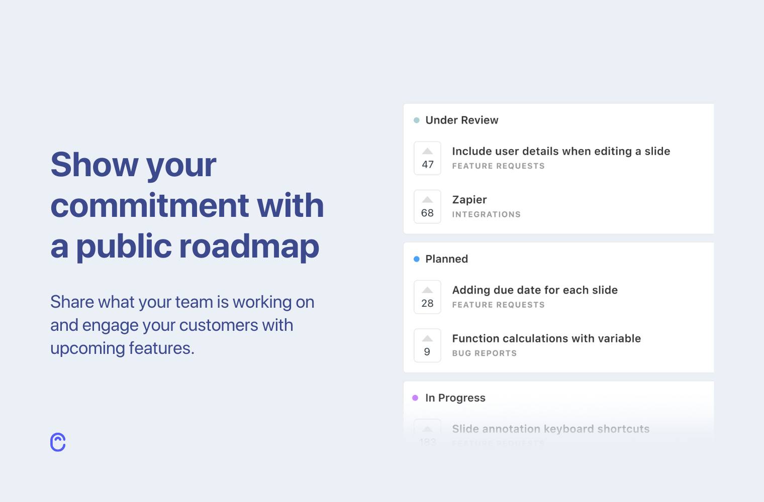 Share what your team is working on and engage your customers with upcoming features.