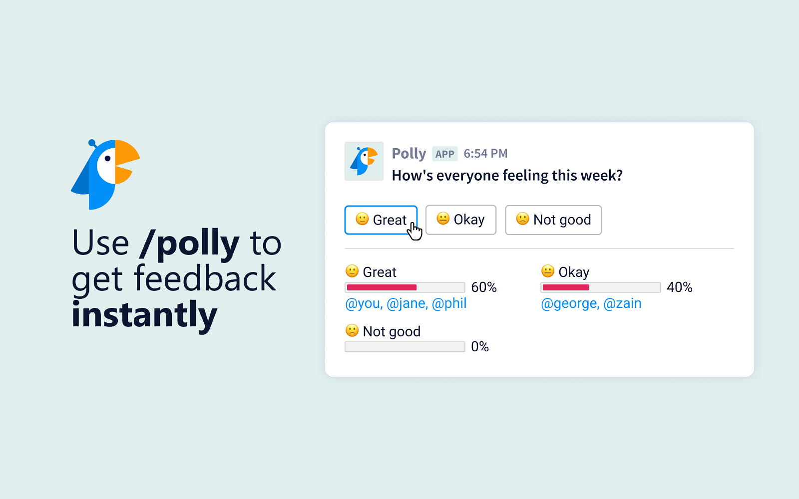Use Polly in Slack, MS Teams, and Zoom to easily get feedback from your audience using a variety of advanced question types like multiple choice, ranking, emoji scale, and more.