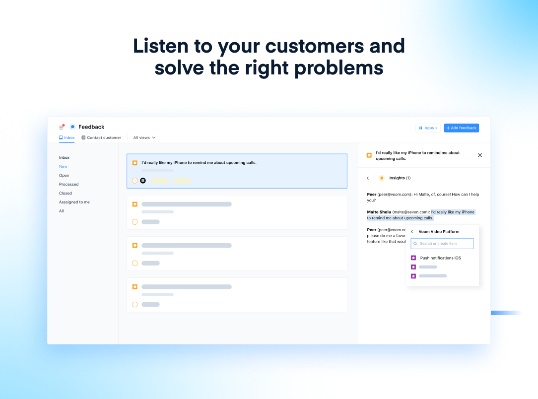 Centralize feedback from various channels and teams to uncover actionable insights. Cut down on the noise and organize inputs as they come in.
