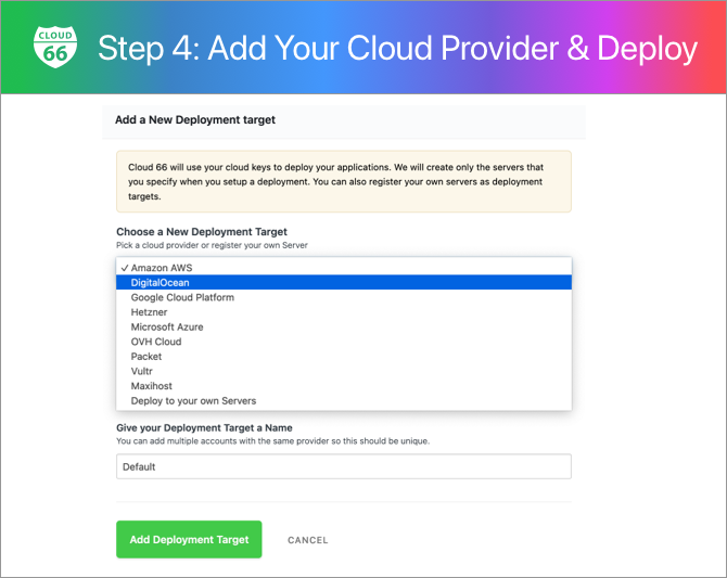 Cloud 66 Software - Add a deployment destination. Cloud 66 integrates natively with the most popular cloud providers including AWS, GoogleCloud, DigitalOcean, Hetzner Cloud, Linode, Microsoft Azure, Vultr, Maxihost, and OVH Cloud.