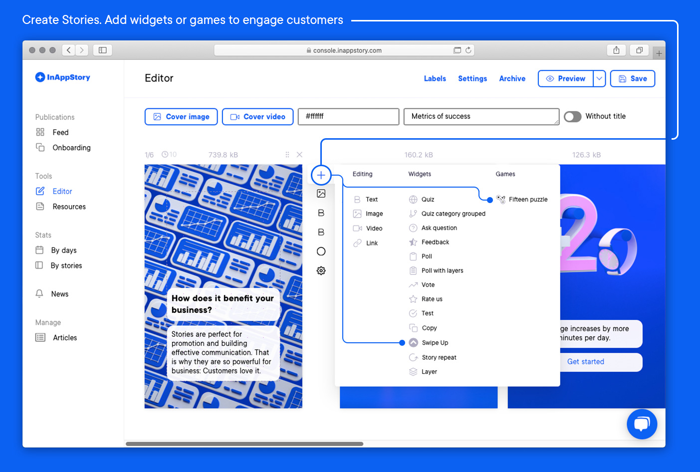 Create catchy Stories using our comprehensive set of editor tools. Select a template or create your own design. Do not forget to add widgets or even games.