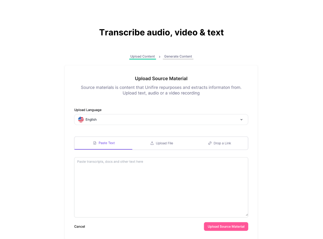 Upload text, video and audio content to Unifire. We transcribe whatever you upload automatically before we create content from it. 