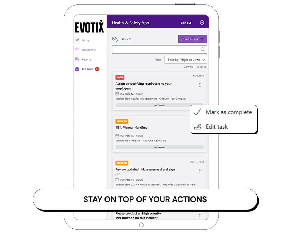 Stay ahead on your actions on-the-go. Create actions as you capture an incident. Notify the right people immediately. View and update all your outstanding actions at any time.