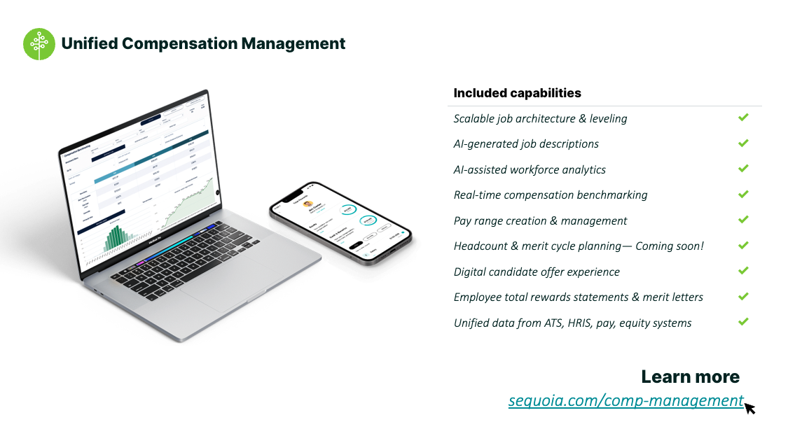 Compensation Management: Sequoia’s unified compensation management provides immediate visibility and better control over people spend, while helping employers efficiently manage comp workflow across all stakeholders involved.