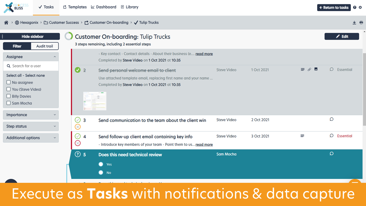 Execute as 'Tasks' with notifications and data capture, clear owners and due dates for every step in a Task