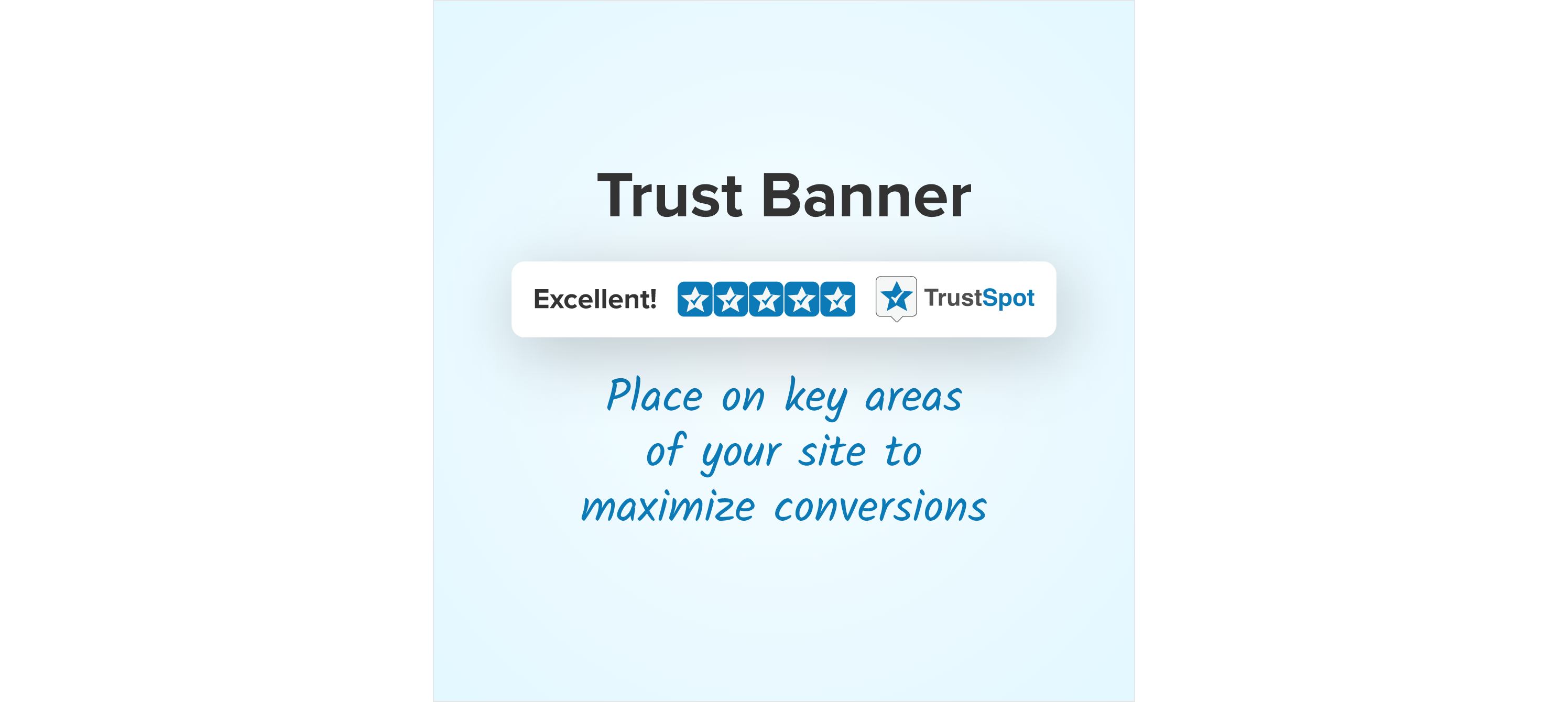 Place on key areas of your site to maximize conversions.