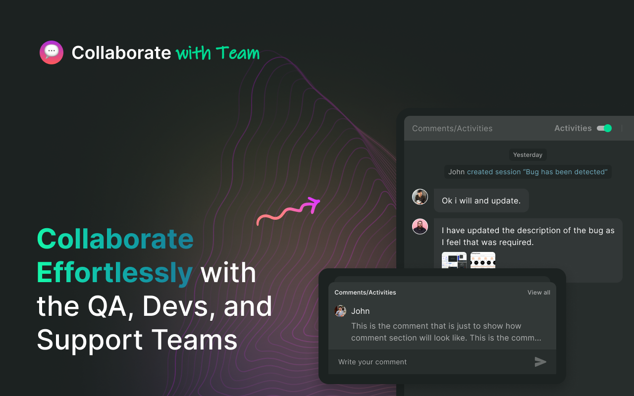 Collaborate and communicate seamlessly with QA, devs, support teams, and others with real-time comments.