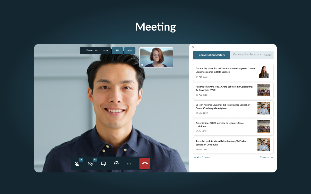 Zipteams meeting rooms are specifically built to connect with customers over web or voice calls. Get AI-powered nudges to get insights about your customers and speak to them more contextually.