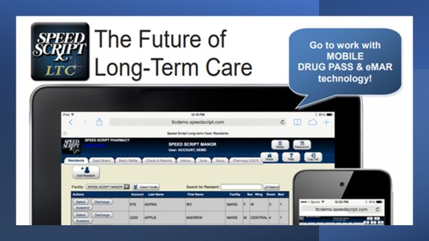 Speed Script Long-Term Care Solution with eMAR and Drug Pass Functionality. Eliminate phone calls and faxes and streamline communication between facilities you serve with your Pharmacy System. Whether you want to expand to LTC, Assisted Living, Group Home