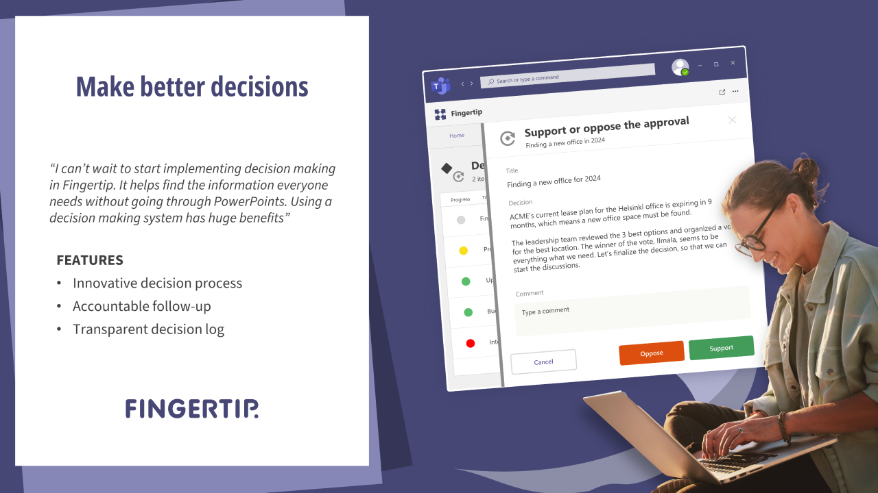 By inviting teams to collaborate in the decision making process with Fingertip, you get better input, earlier buy-in, and more accurate decisions. 