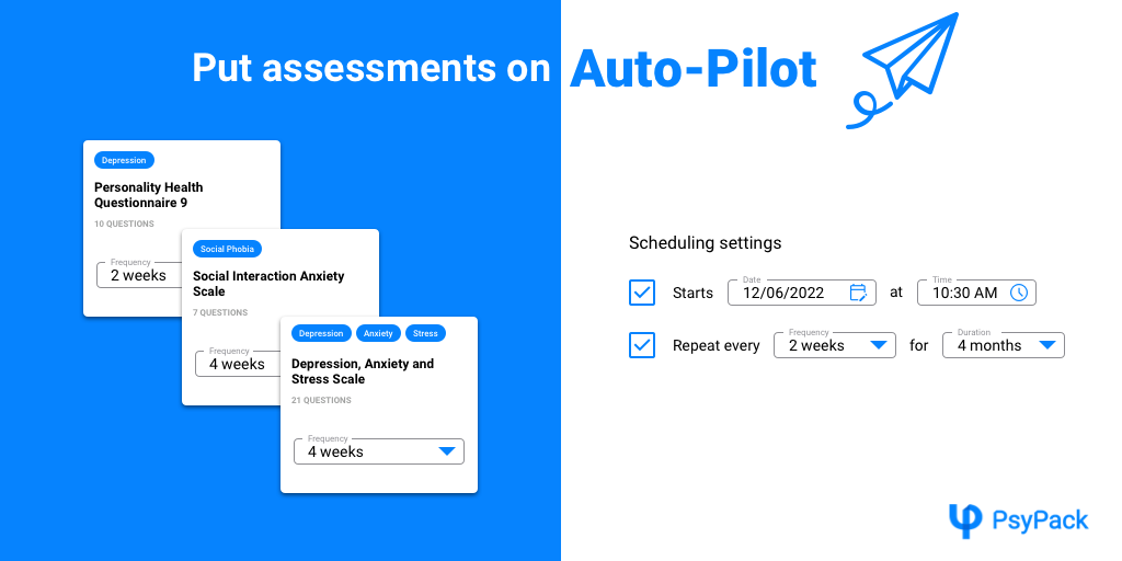 PsyPack Software - With PsyPack, you can schedule any assessment to start at a certain time in future. Further, you can also set up an assessment to repeat after a fixed interval of time. Example, repeat PHQ9 every two weeks for the next three months starting tomorrow 12PM.
