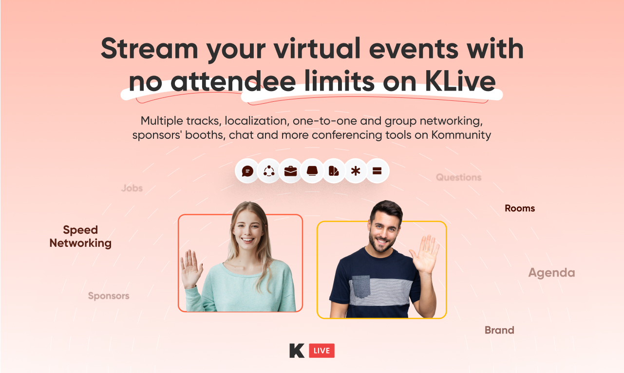 Broadcast your online or hybrid event on KLive. Add multiple parallel sessions, showcase your agenda and speakers, invite to sponsors' booths, create 1-to-1 and group video networking and communicate in chat and DMs