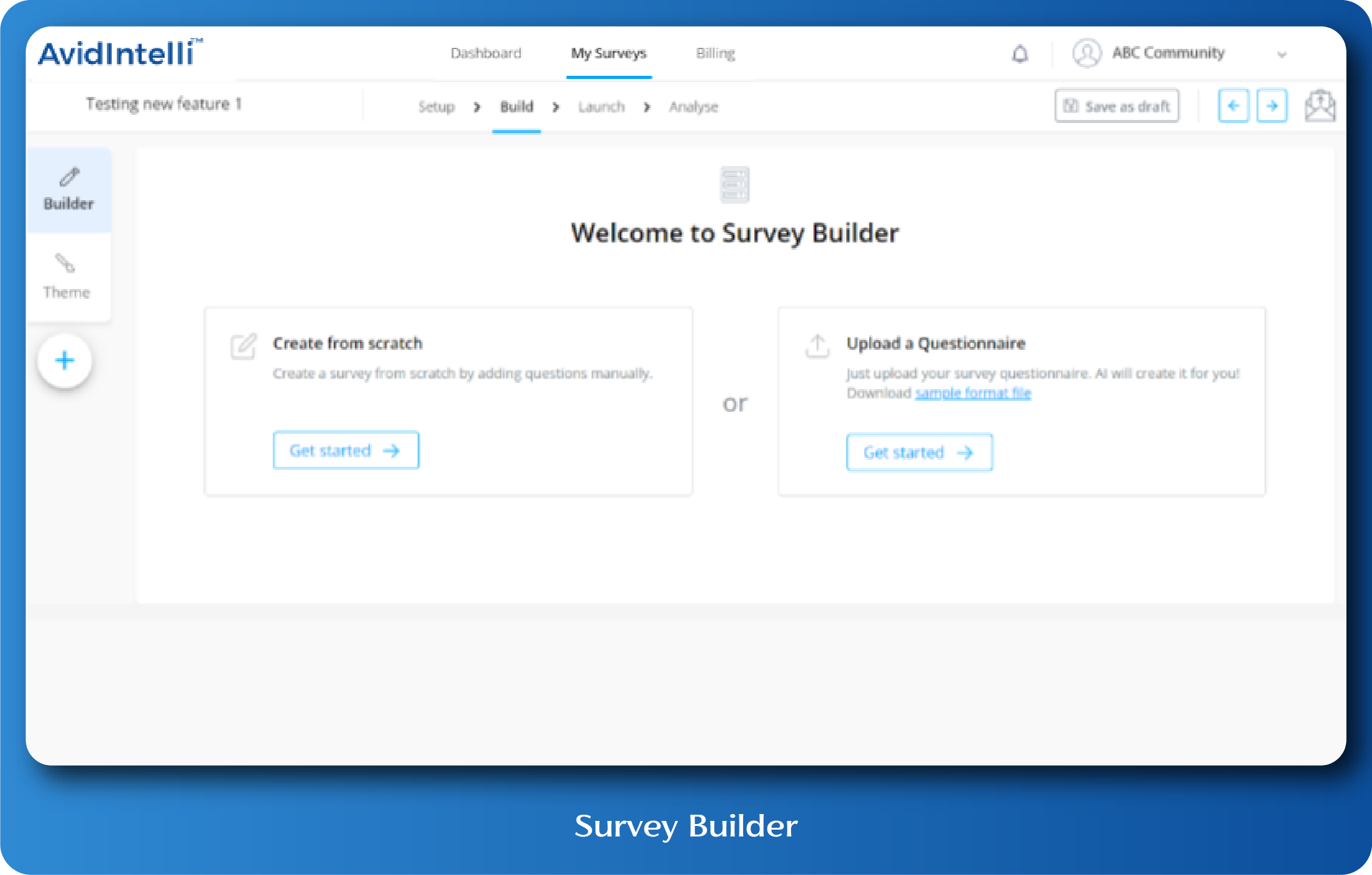 Build surveys from scratch or upload a questionnaire and let AvidIntelli handle the rest