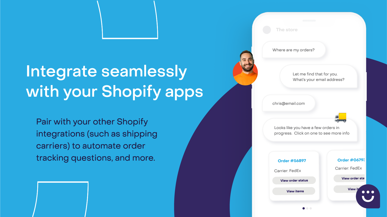 Pair with your other Shopify integrations (such as shipping carriers) to automate order tracking questions, and more.
