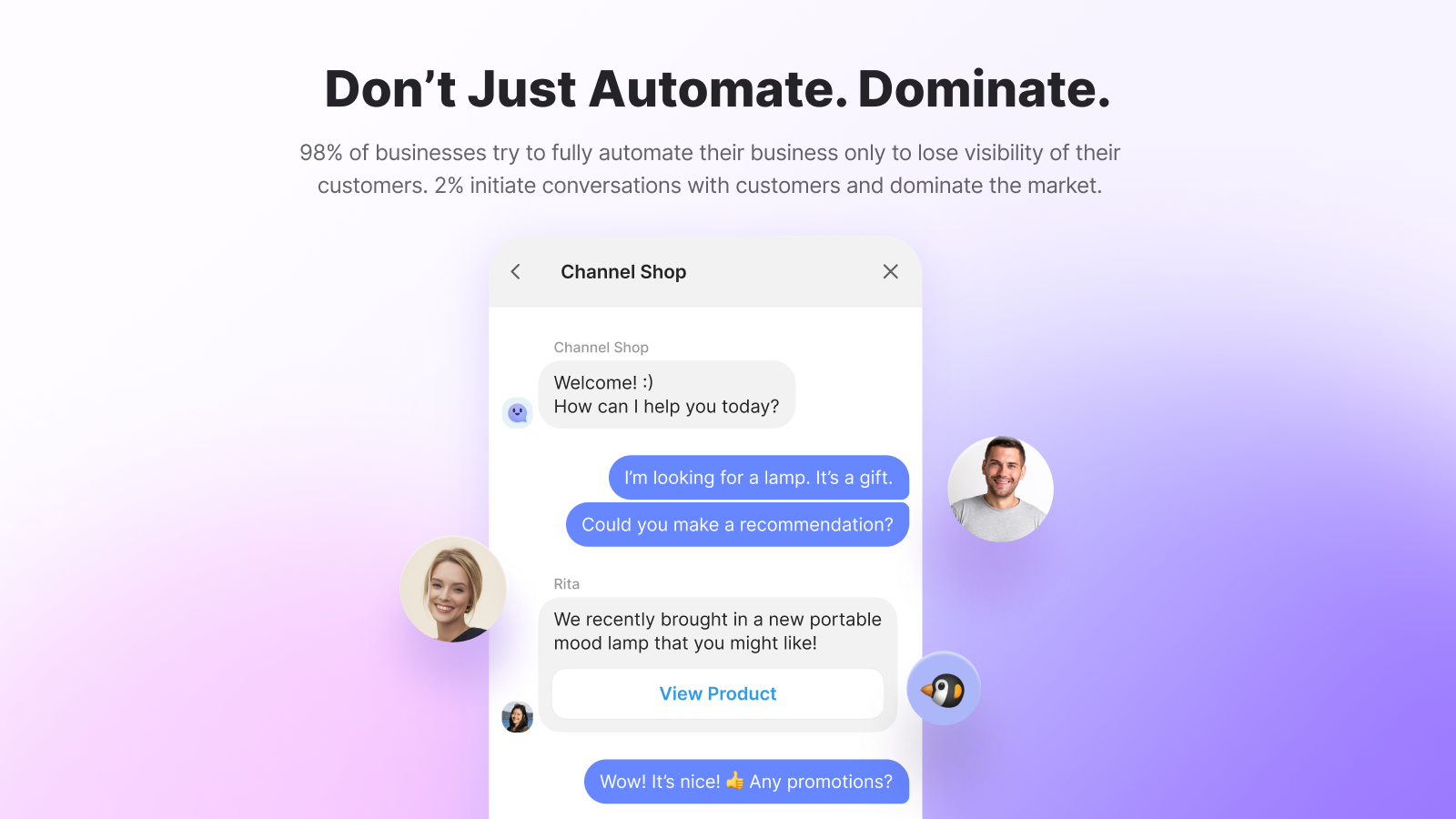 Don’t Just Automate. Dominate. - 98% of businesses try to fully automate their business only to lose visibility of their customers. 2% initiate conversations with customers and dominate the market.