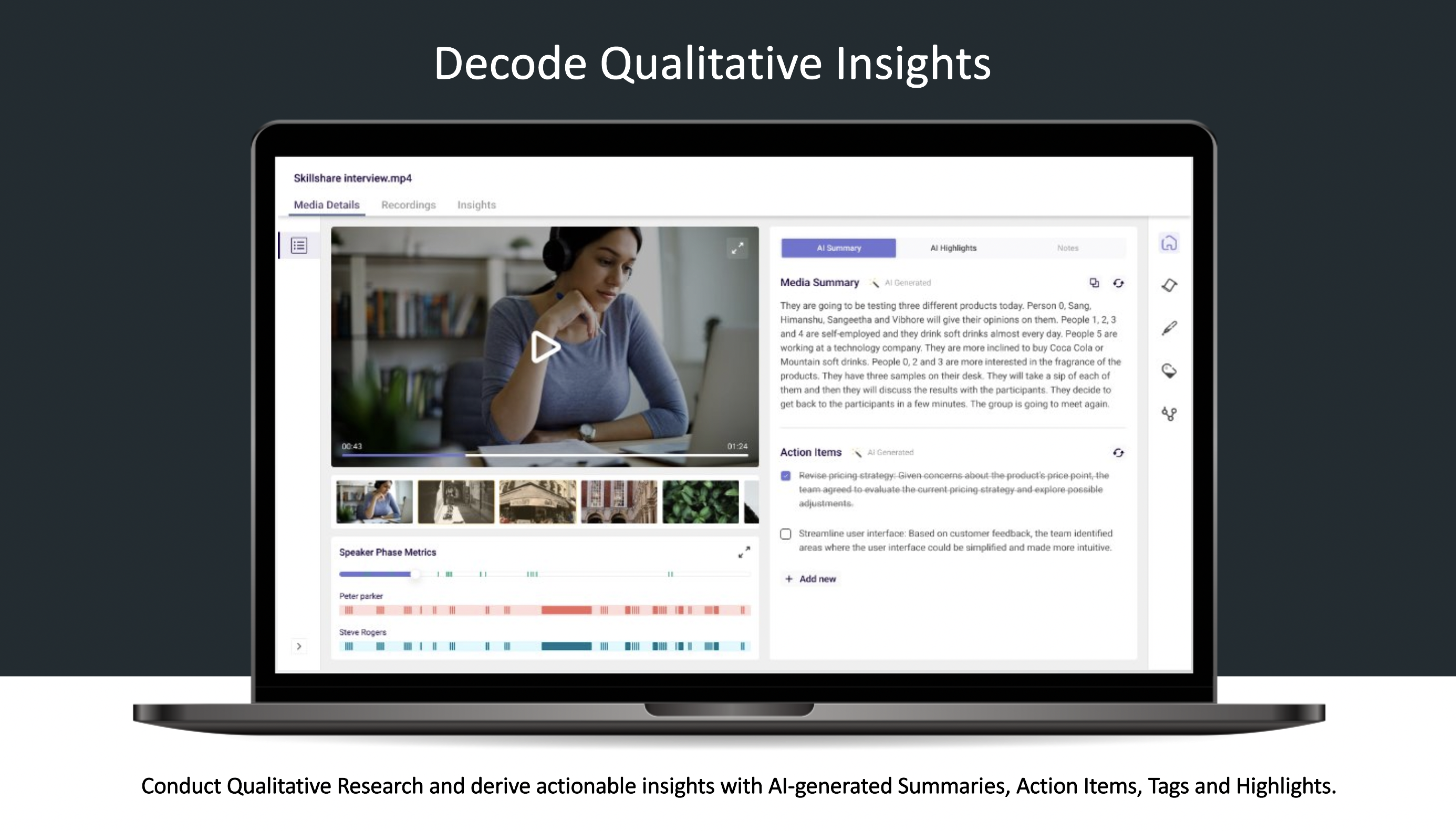 Conduct Qualitative Research and derive actionable insights with AI-generated Summaries, Action Items, Tags and Highlights.​