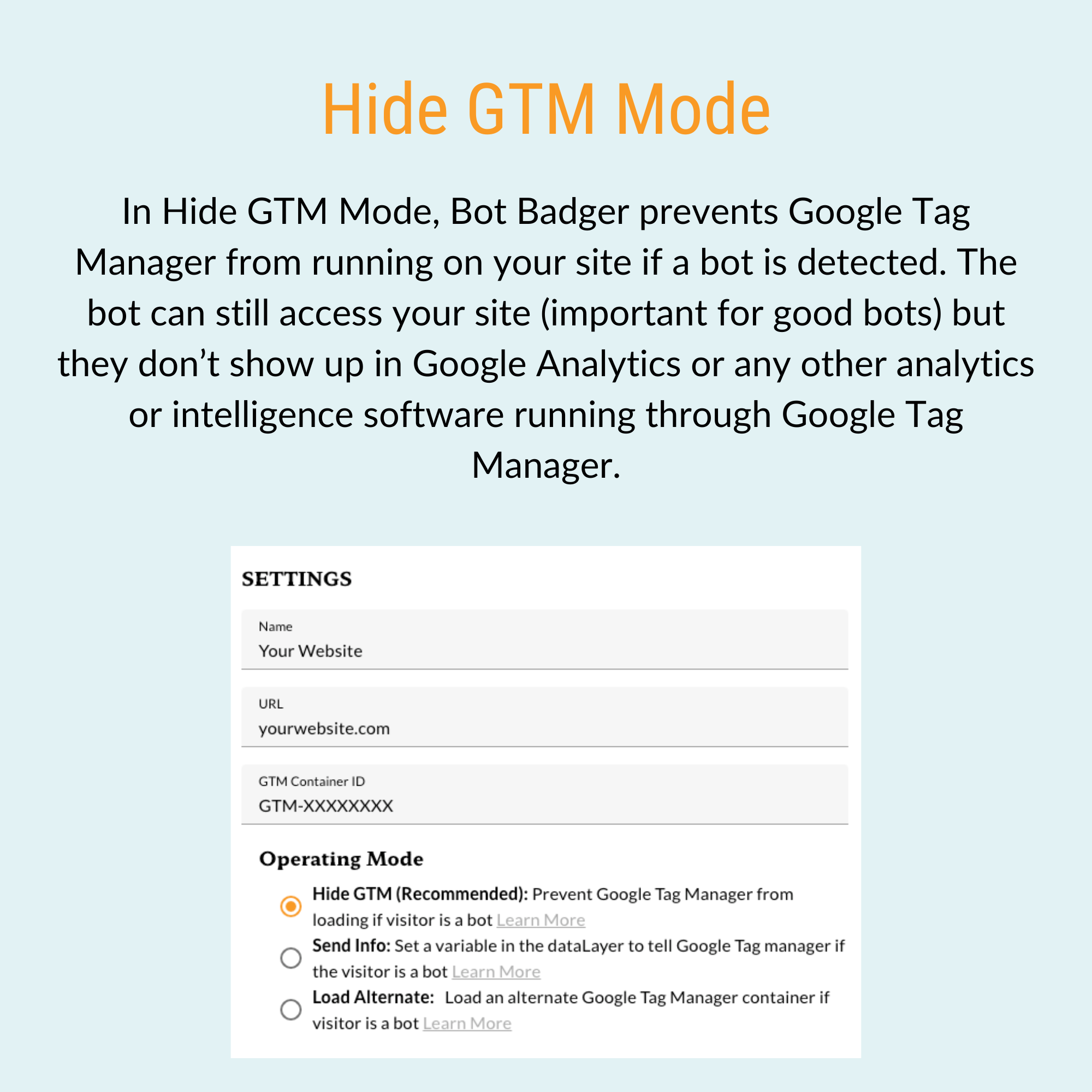 In its most popular mode, Hide GTM, Bot Badger allows bots to access your site without affecting analytics by preventing Google Tag Manager from executing, ensuring only genuine user data is captured.