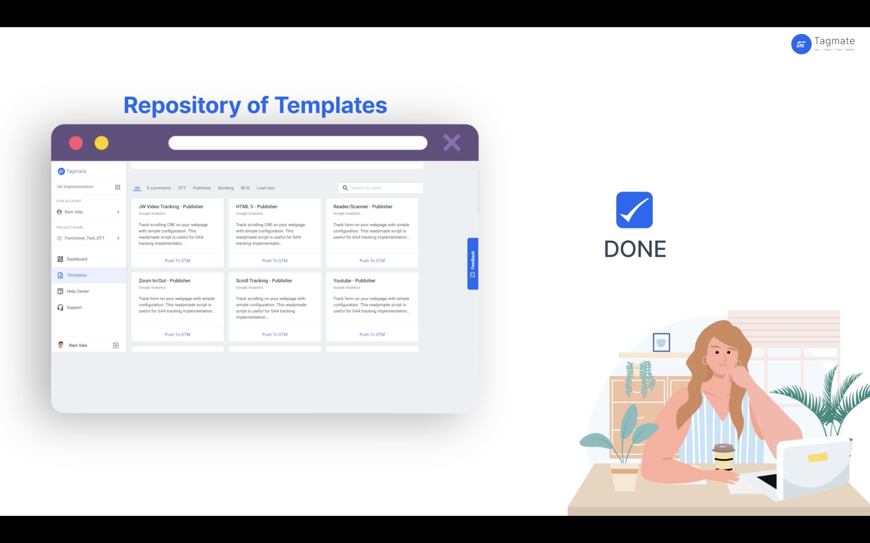 Tagmate provides a repository of templates from which you can pick and choose a template according to your website's needs. Select and simply automate its implementation without changing tabs.