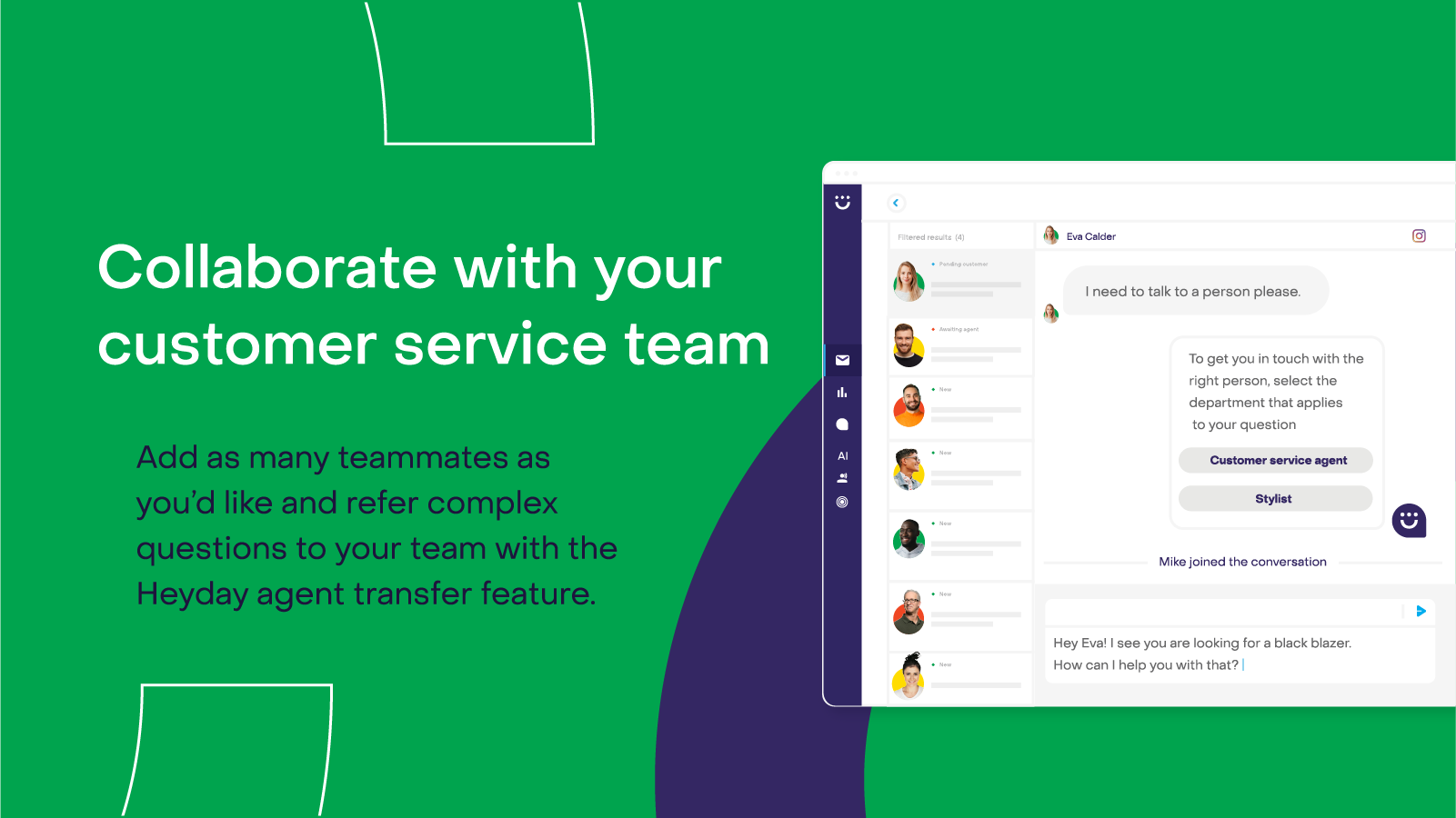 Add as many teammates as you’d like and refer complex questions to your team with the Heyday agent transfer feature.