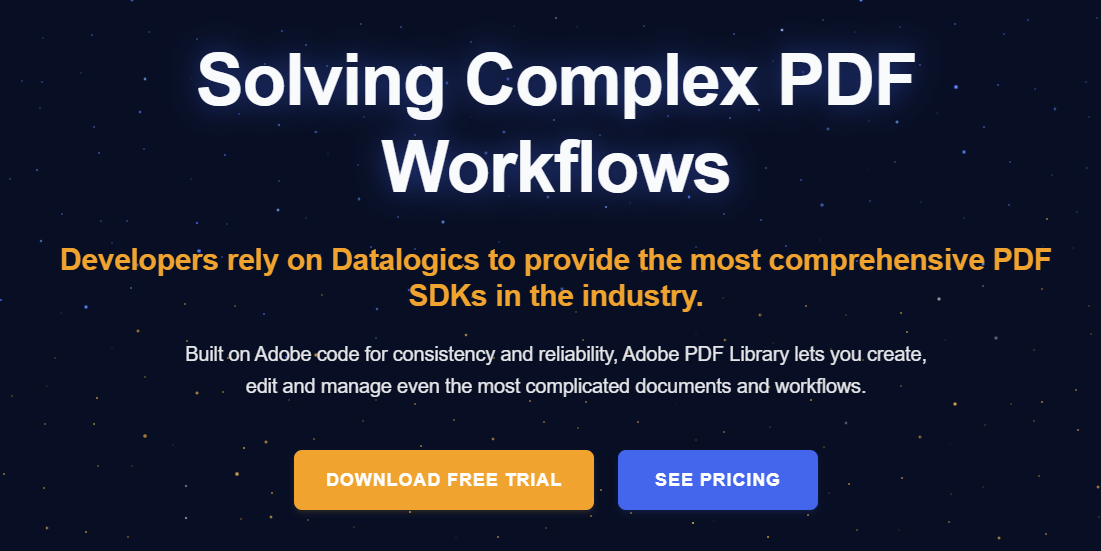 Adobe PDF Library screenshot: Developers rely on Datalogics to provide the most comprehensive PDF SDKs in the industry.

Built on Adobe code for consistency and reliability, Adobe PDF Library lets you create, edit and manage even the most complicated documents and workflows.