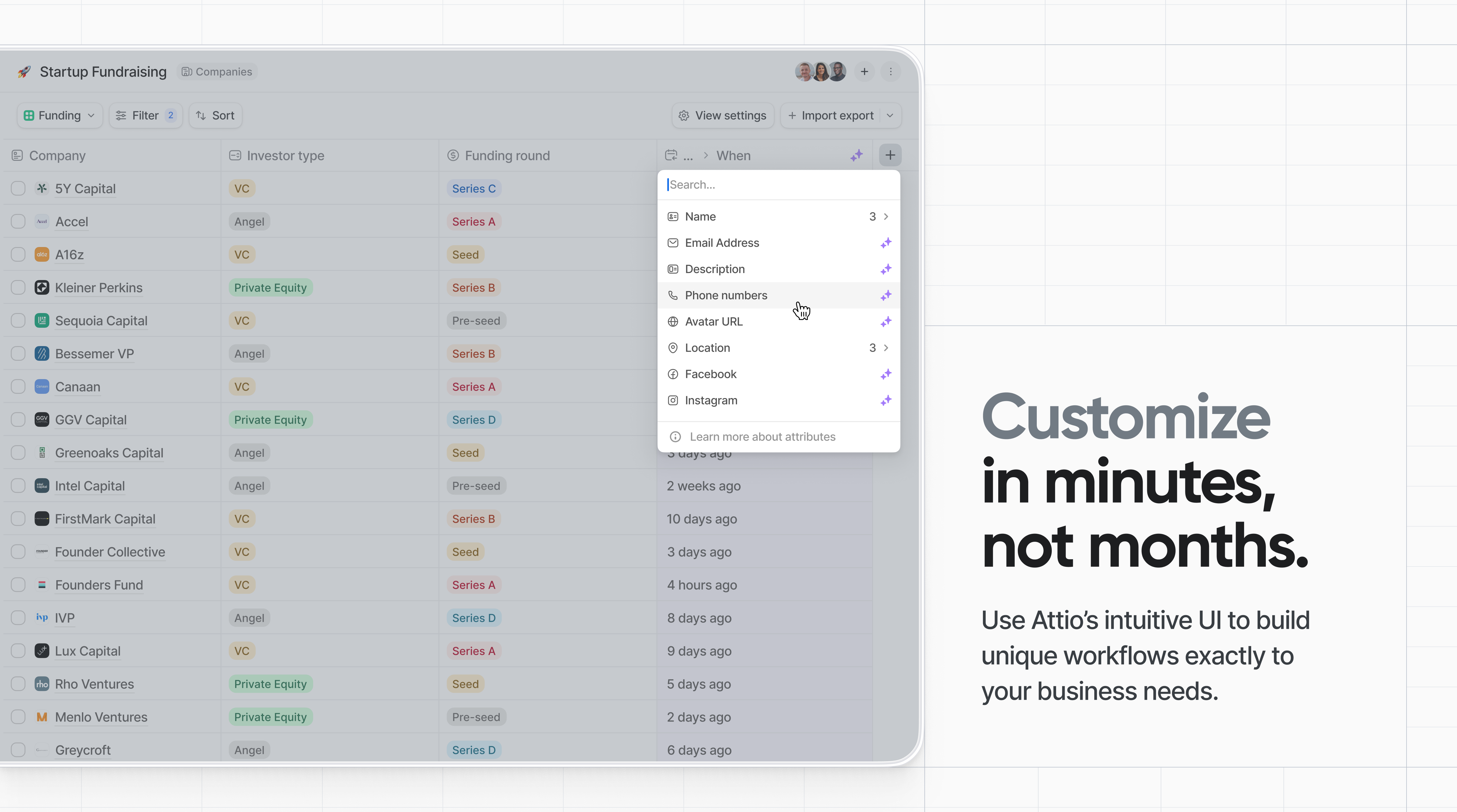 Customize  in minutes, not months: Use Attio’s intuitive UI to build unique workflows exactly to your business needs.