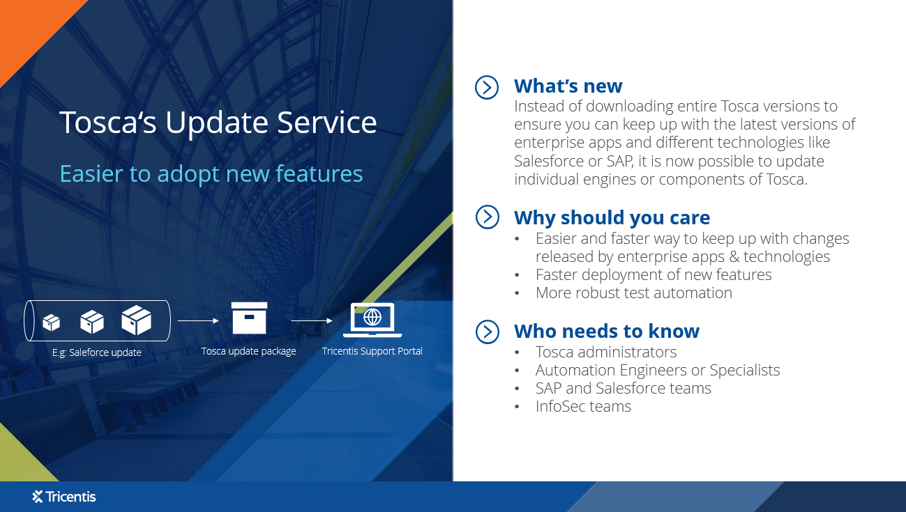 Update service enables you to update single technologies of Tosca removing the need to update entire Tosca versions - enabling you to keep up with innovation faster.