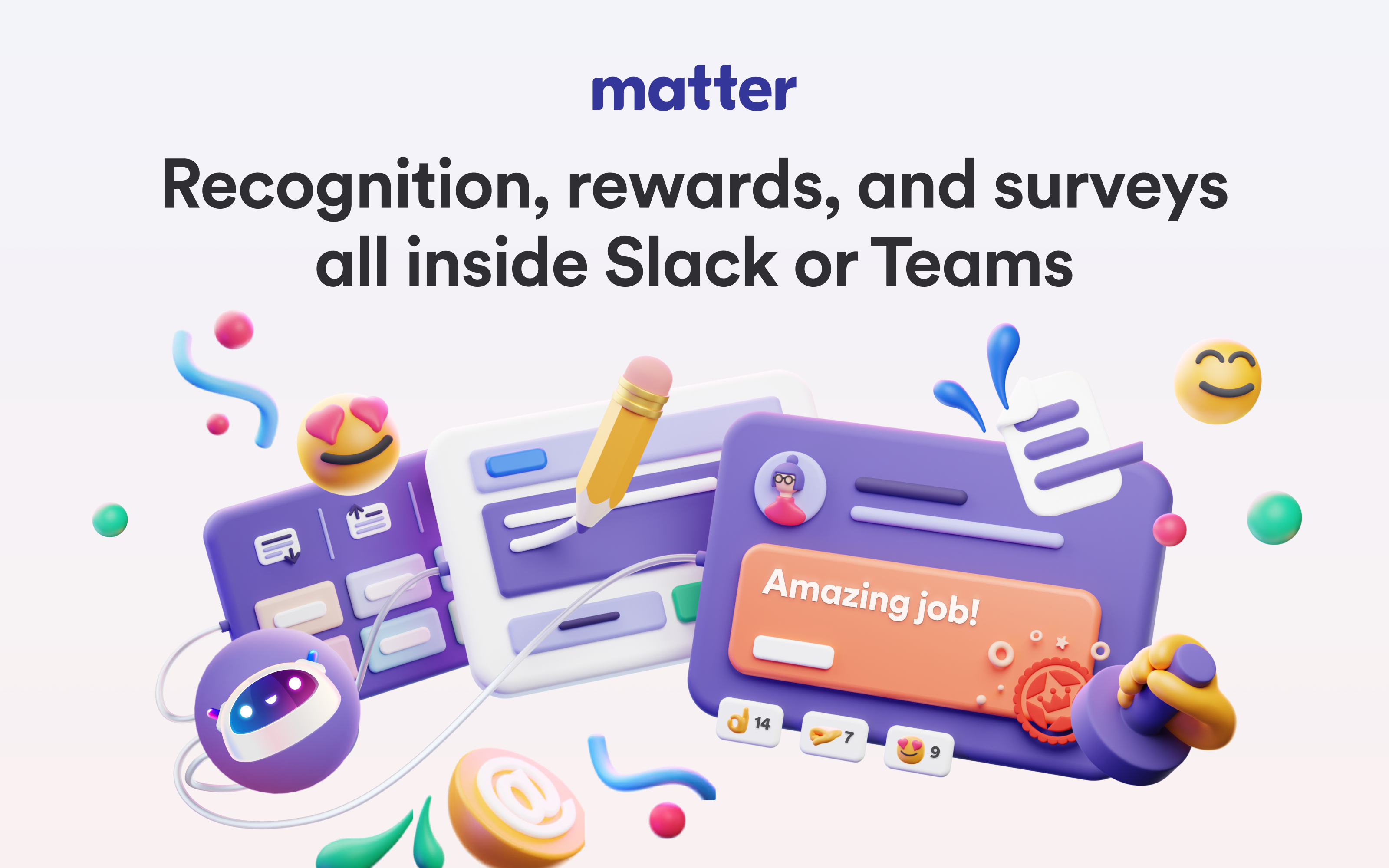 Bring employee recognition, rewards, surveys, and celebrations to Slack or Microsoft Teams.
