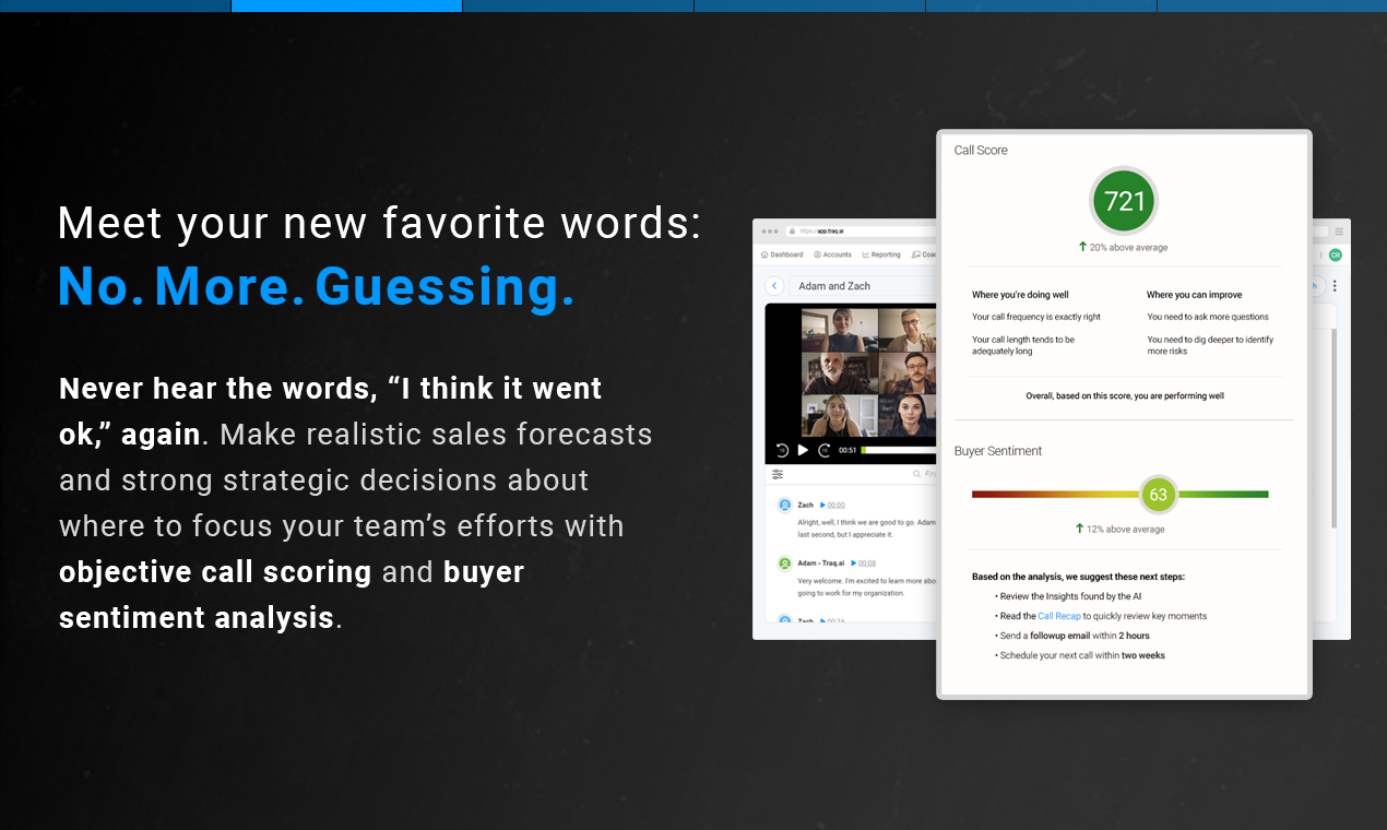 Meet your new favorite words: No. More. Guessing. Make realistic sales forecasts and strong strategic decisions about where to focus your team’s efforts with objective call scoring and buyer sentiment an