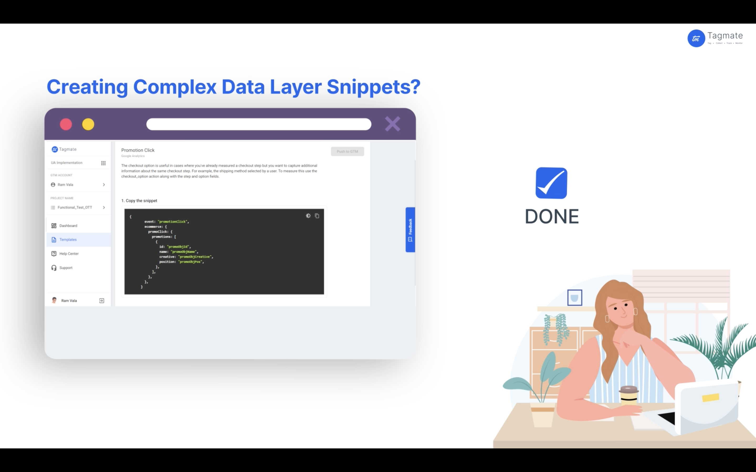 Tagmate helps you automate creation of complex data layer snippets under Google Tag Manager, within just a few clicks.