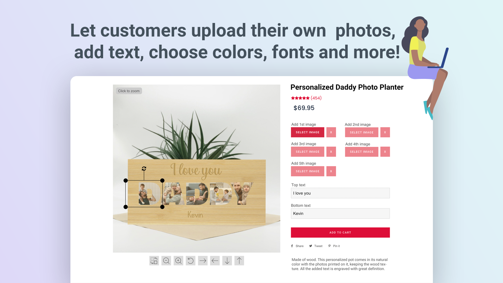 Let customers upload their own photos, add text, choose colors, fonts and more!