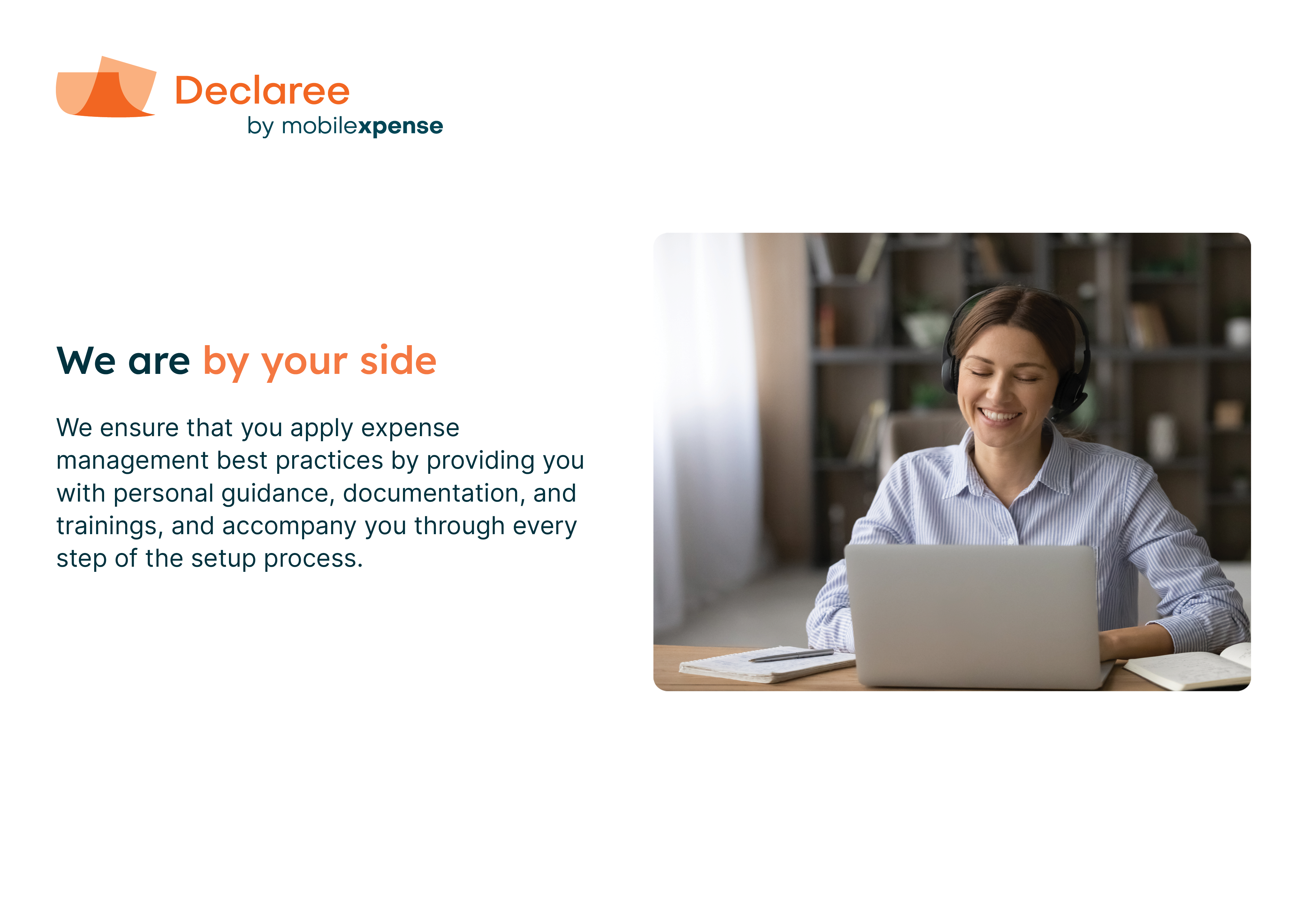 We ensure that you apply expense management best practices by providing you with personal guidance, documentation, and trainings, and accompany you through every step of the setup process.