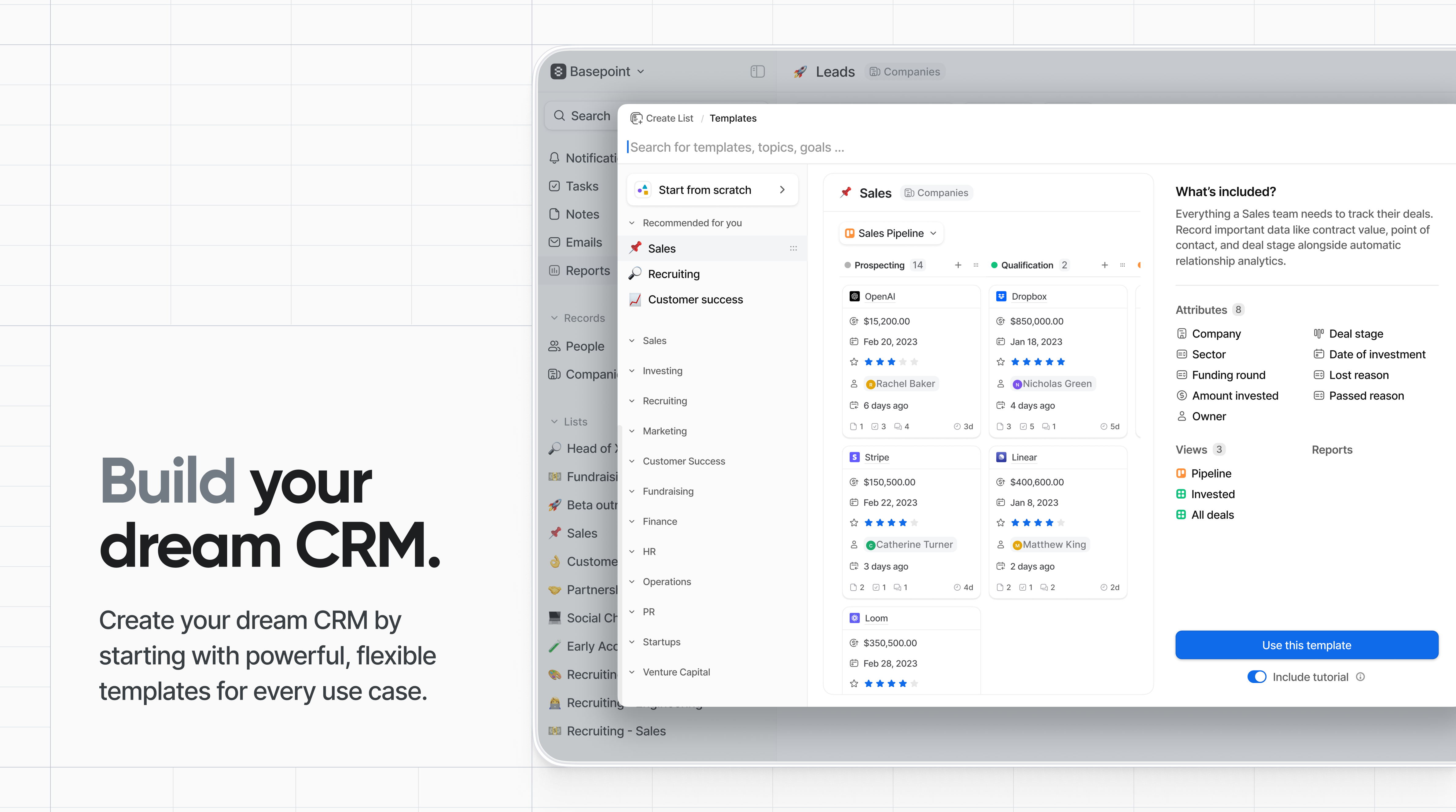 Build your dream CRM: Create your dream CRM by starting with powerful, flexible templates for every use case.