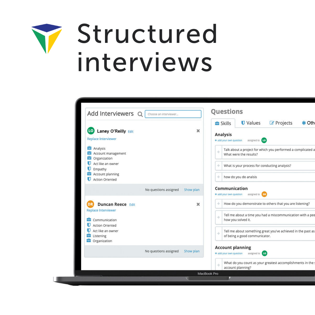 Our structured interviews focus the interviewer on what matters most, the core criteria of the job. Interviewers can be assigned questions based on their expertise.