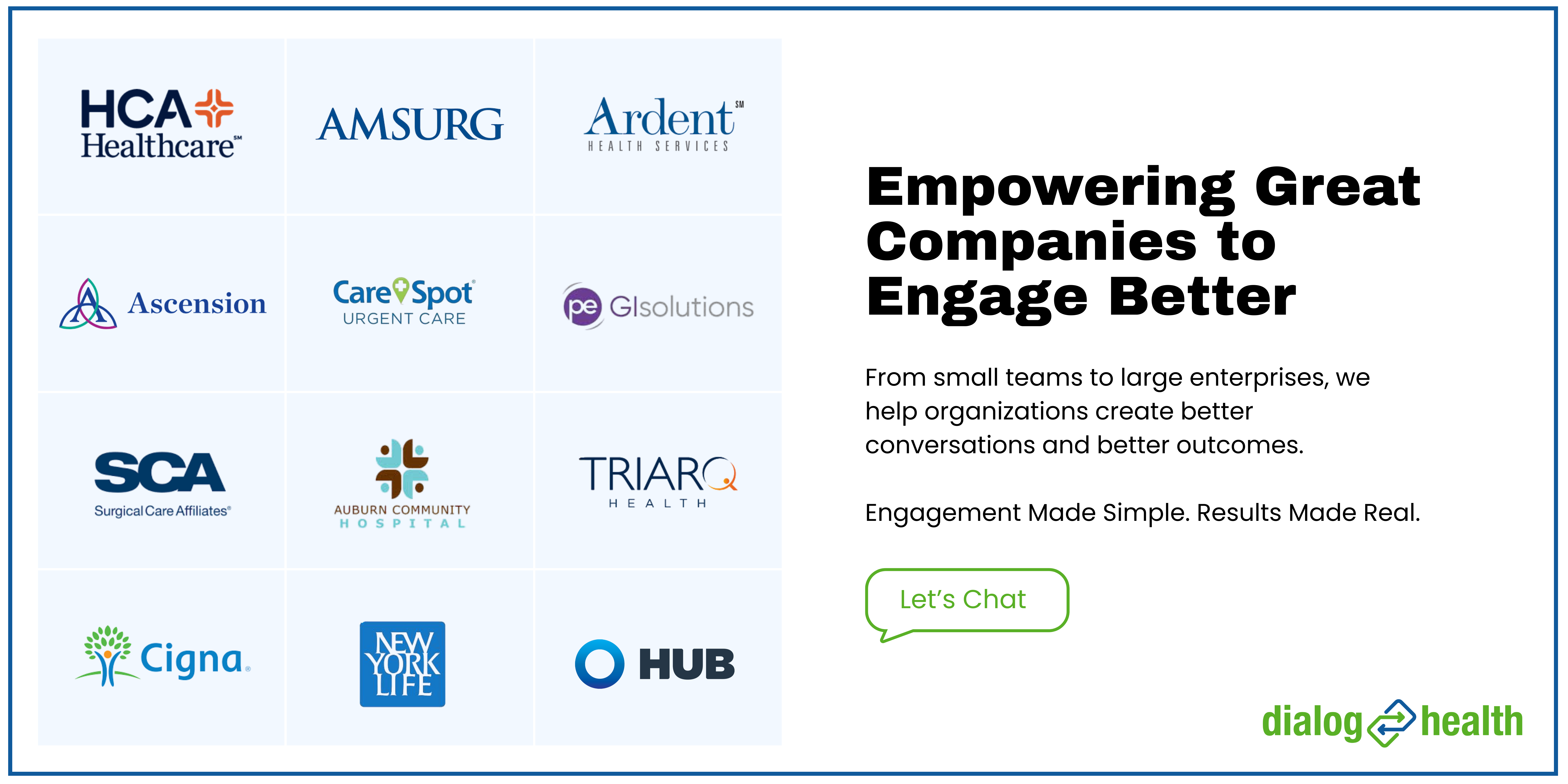 Dialog Health screenshot: Dialog Health is trusted by leading healthcare and HR organizations. The images shows a sample of these organizations.  From small teams to large enterprises, we help organizations create better conversations and better outcomes.
Engagement Made Simple. 