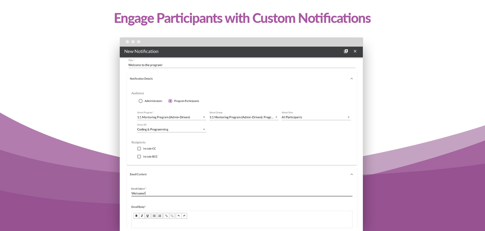 Engage Participants with Custom Notifications! Create custom notifications that are scheduled, or sent according to a participant's action in to the too. Personalize based on the participant's program enrollment, cohort, role and activity.